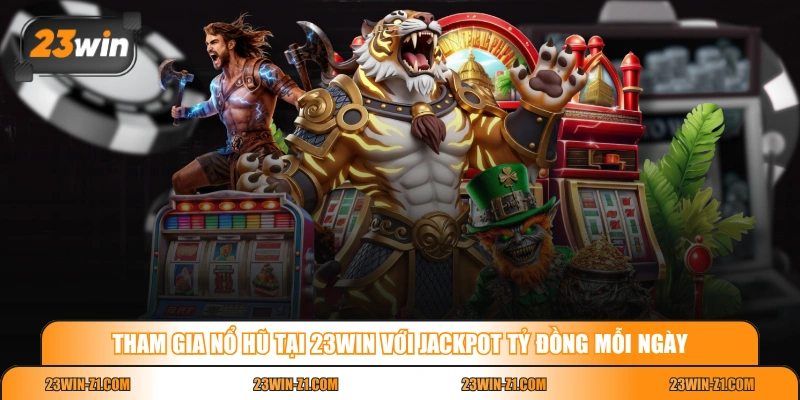 Tham gia nổ hũ tại 23WIN với jackpot tỷ đồng mỗi ngày 